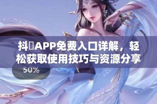 抖抈APP免费入口详解，轻松获取使用技巧与资源分享