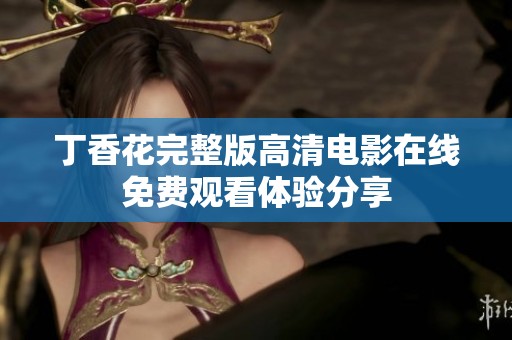丁香花完整版高清电影在线免费观看体验分享