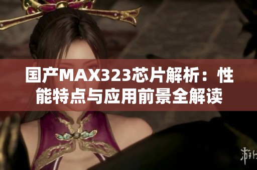 国产MAX323芯片解析：性能特点与应用前景全解读