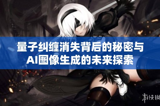 量子纠缠消失背后的秘密与AI图像生成的未来探索