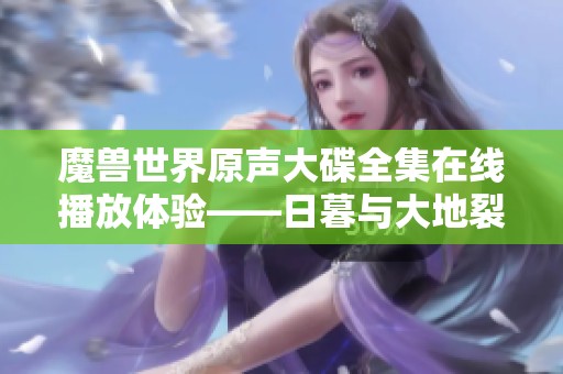 魔兽世界原声大碟全集在线播放体验——日暮与大地裂变的交响乐