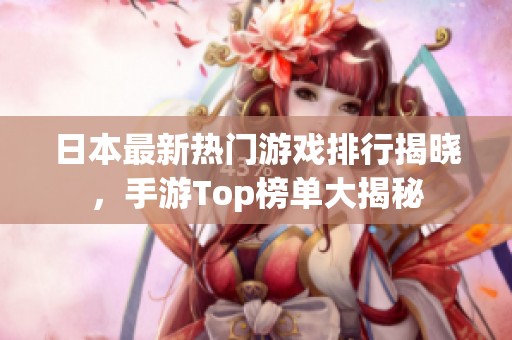日本最新热门游戏排行揭晓，手游Top榜单大揭秘