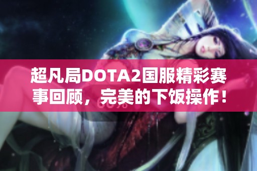 超凡局DOTA2国服精彩赛事回顾，完美的下饭操作！