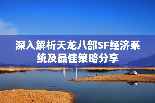 深入解析天龙八部SF经济系统及最佳策略分享