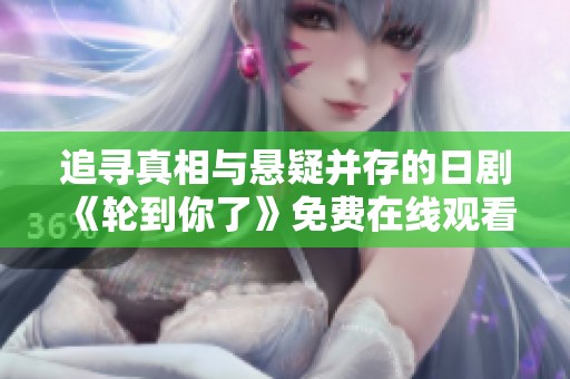 追寻真相与悬疑并存的日剧《轮到你了》免费在线观看全集