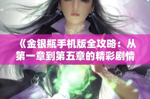 《金银瓶手机版全攻略：从第一章到第五章的精彩剧情解析》
