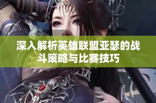 深入解析英雄联盟亚瑟的战斗策略与比赛技巧