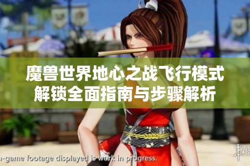 魔兽世界地心之战飞行模式解锁全面指南与步骤解析