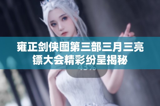 雍正剑侠图第三部三月三亮镖大会精彩纷呈揭秘