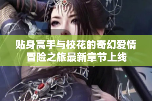 贴身高手与校花的奇幻爱情冒险之旅最新章节上线