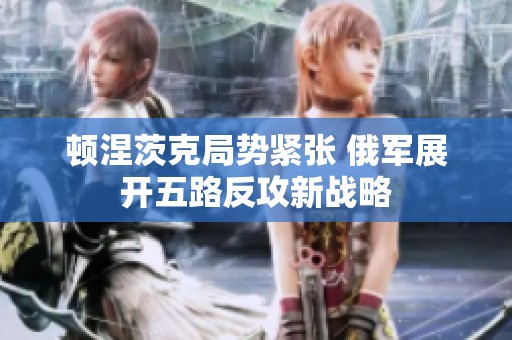 顿涅茨克局势紧张 俄军展开五路反攻新战略