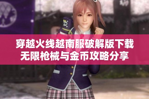 穿越火线越南服破解版下载无限枪械与金币攻略分享