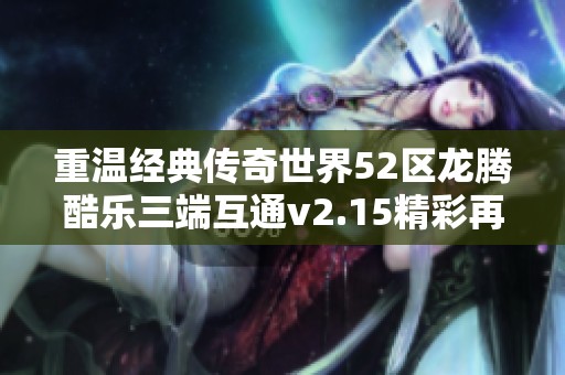 重温经典传奇世界52区龙腾酷乐三端互通v2.15精彩再现
