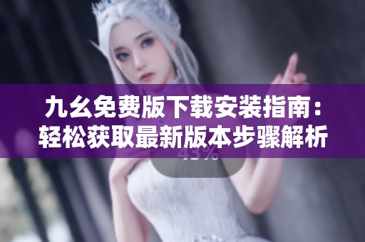 九幺免费版下载安装指南：轻松获取最新版本步骤解析