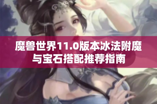 魔兽世界11.0版本冰法附魔与宝石搭配推荐指南