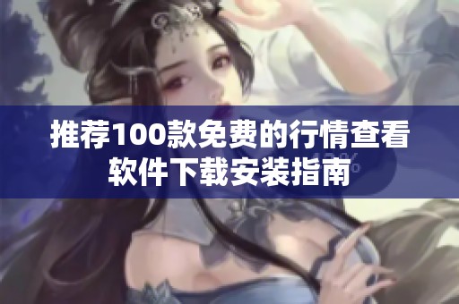 推荐100款免费的行情查看软件下载安装指南