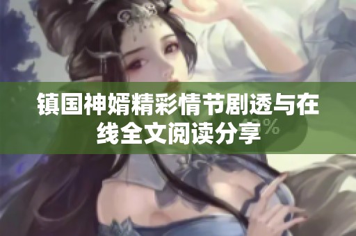 镇国神婿精彩情节剧透与在线全文阅读分享 镇国神婿精彩情节剧透与在线全文阅读分享