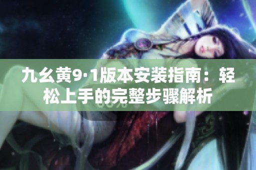 九幺黄9·1版本安装指南：轻松上手的完整步骤解析