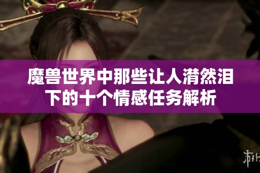魔兽世界中那些让人潸然泪下的十个情感任务解析