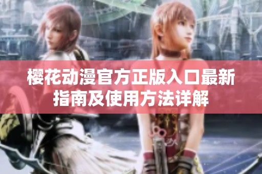 樱花动漫官方正版入口最新指南及使用方法详解
