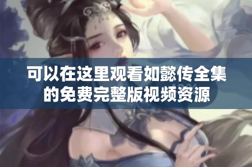 可以在这里观看如懿传全集的免费完整版视频资源