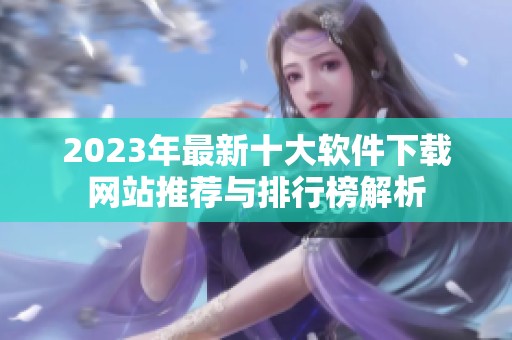 2023年最新十大软件下载网站推荐与排行榜解析