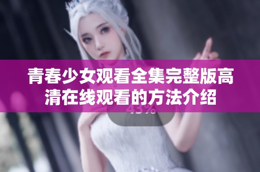 青春少女观看全集完整版高清在线观看的方法介绍