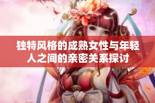 独特风格的成熟女性与年轻人之间的亲密关系探讨