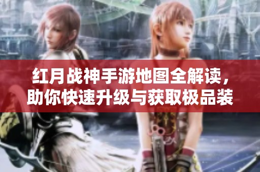 红月战神手游地图全解读，助你快速升级与获取极品装备！