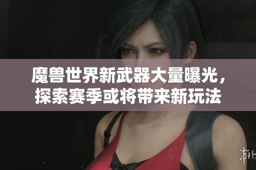 魔兽世界新武器大量曝光，探索赛季或将带来新玩法