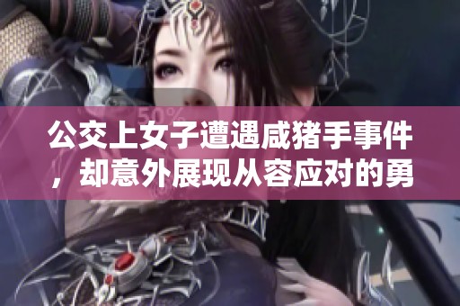 公交上女子遭遇咸猪手事件，却意外展现从容应对的勇气