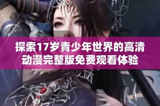 探索17岁青少年世界的高清动漫完整版免费观看体验