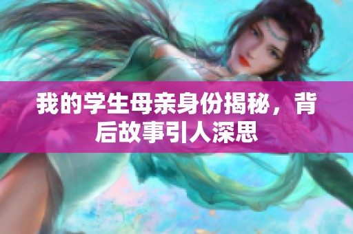 我的学生母亲身份揭秘，背后故事引人深思