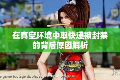 在真空环境中取快递被封禁的背后原因解析
