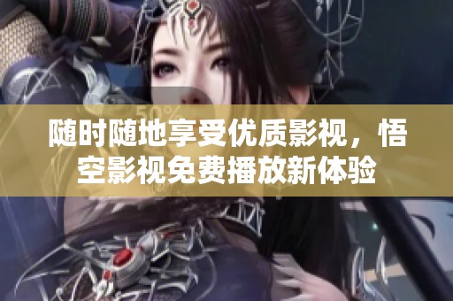 随时随地享受优质影视，悟空影视免费播放新体验