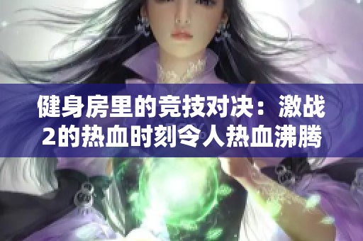 健身房里的竞技对决：激战2的热血时刻令人热血沸腾