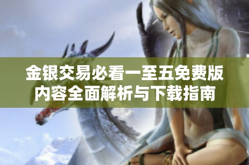 金银交易必看一至五免费版内容全面解析与下载指南