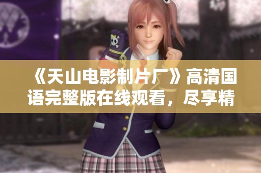 《天山电影制片厂》高清国语完整版在线观看，尽享精彩电影盛宴