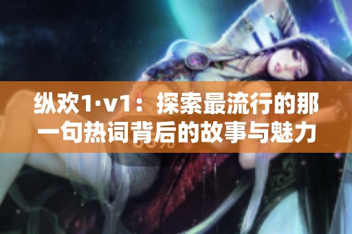 纵欢1·v1：探索最流行的那一句热词背后的故事与魅力