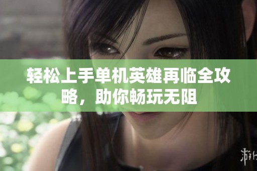 轻松上手单机英雄再临全攻略，助你畅玩无阻