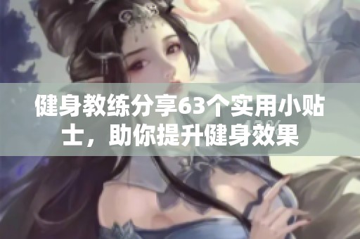 健身教练分享63个实用小贴士，助你提升健身效果