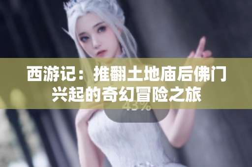 西游记：推翻土地庙后佛门兴起的奇幻冒险之旅