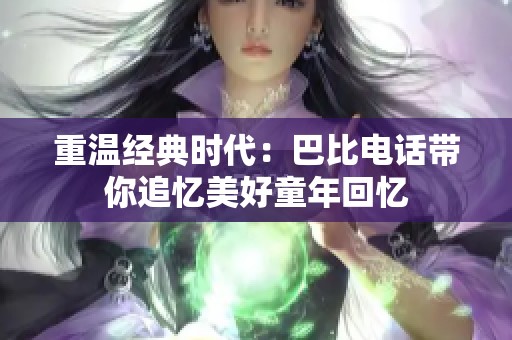 重温经典时代：巴比电话带你追忆美好童年回忆