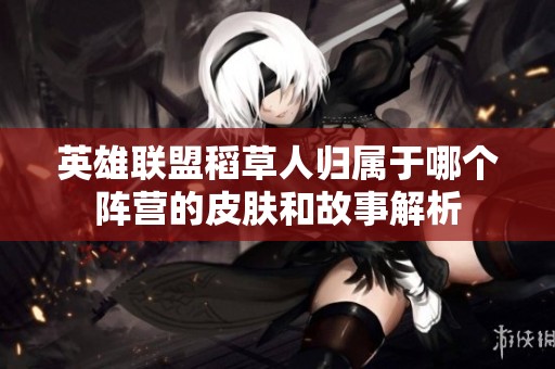 英雄联盟稻草人归属于哪个阵营的皮肤和故事解析