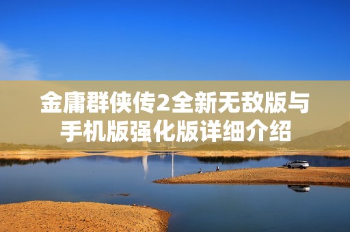 金庸群侠传2全新无敌版与手机版强化版详细介绍