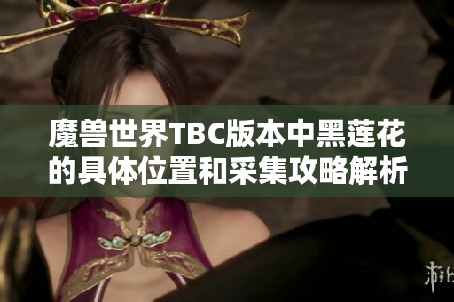 魔兽世界TBC版本中黑莲花的具体位置和采集攻略解析