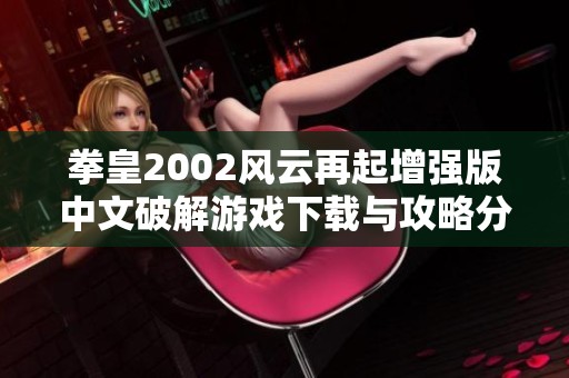 拳皇2002风云再起增强版中文破解游戏下载与攻略分享
