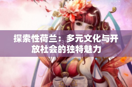 探索性荷兰：多元文化与开放社会的独特魅力