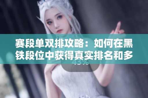 赛段单双排攻略：如何在黑铁段位中获得真实排名和多赛季提升技巧
