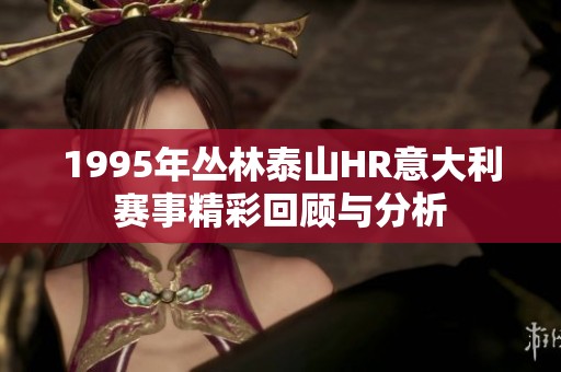 1995年丛林泰山HR意大利赛事精彩回顾与分析